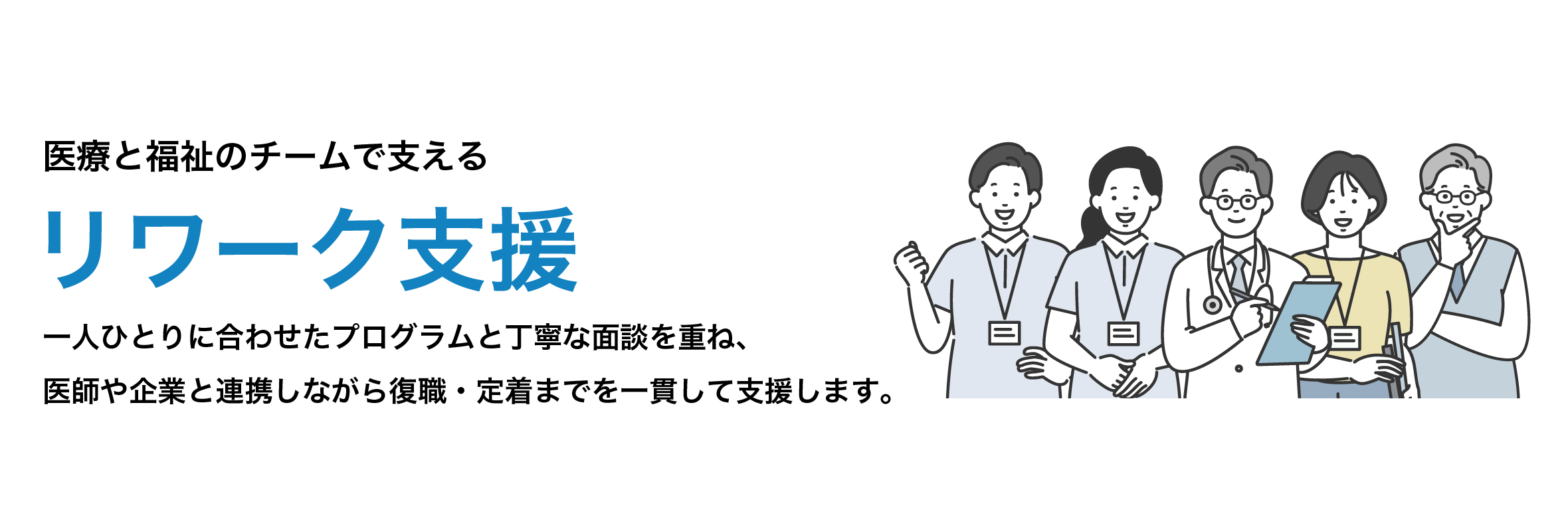 リワーク支援|一人ひとりに合わせたプログラムと丁寧な面談を重ね、医師や企業と連携しながら復職・定着までを一貫して支援します。