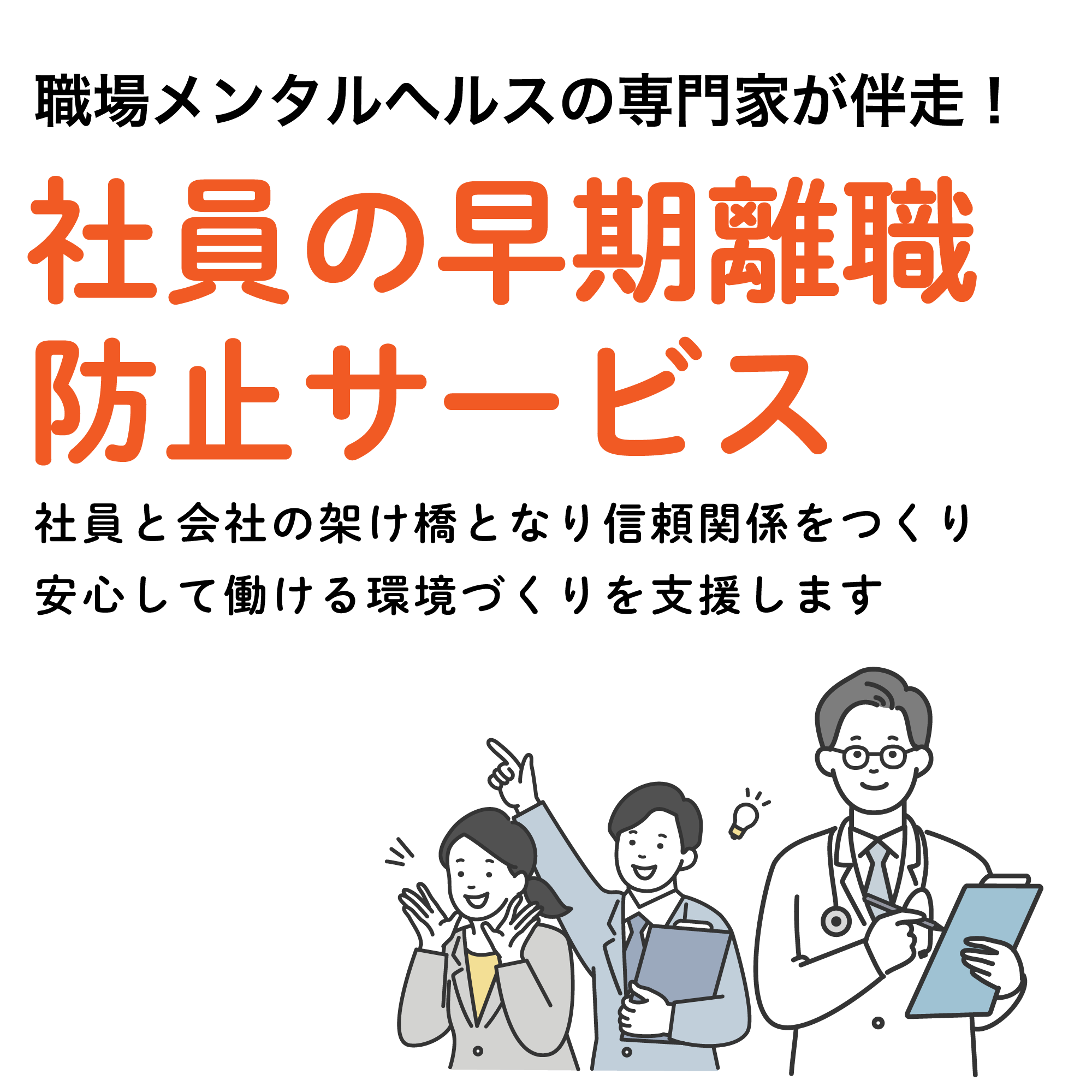 職場のメンタルヘルスの専門家が伴走！年間を通じた継続支援プログラム 社員の早期離職防止サービス 社員と会社の架け橋となり信頼関係をつくり 安心して働ける環境づくりを支援します
